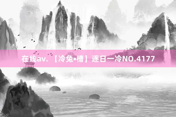 在线av. 【冷兔•槽】逐日一冷NO.4177