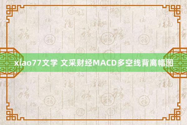 xiao77文学 文采财经MACD多空线背离幅图