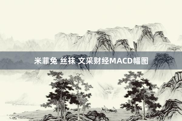 米菲兔 丝袜 文采财经MACD幅图