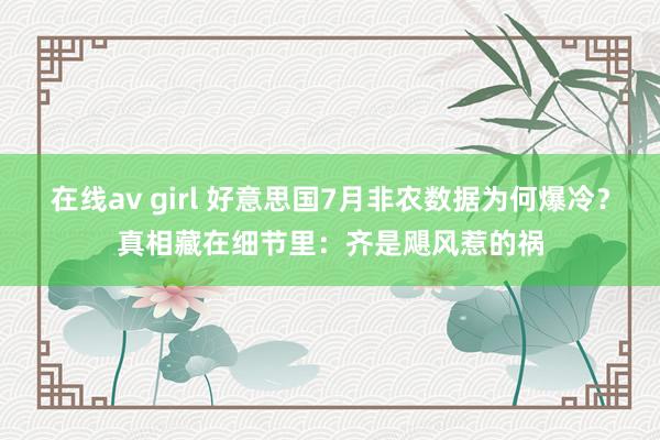 在线av girl 好意思国7月非农数据为何爆冷？真相藏在细节里：齐是飓风惹的祸