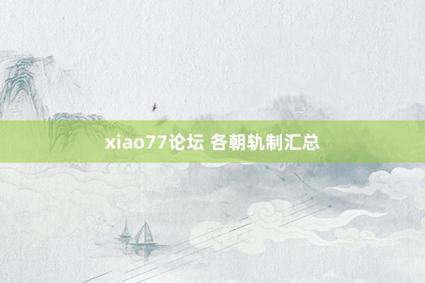 xiao77论坛 各朝轨制汇总