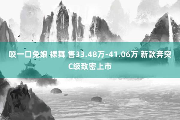 咬一口兔娘 裸舞 售33.48万-41.06万 新款奔突C级致密上市