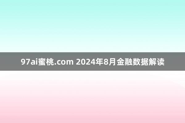 97ai蜜桃.com 2024年8月金融数据解读