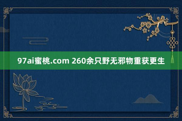 97ai蜜桃.com 260余只野无邪物重获更生