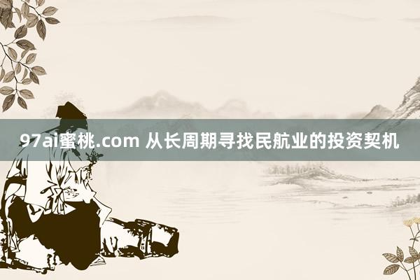 97ai蜜桃.com 从长周期寻找民航业的投资契机