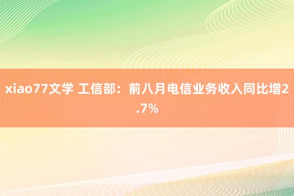 xiao77文学 工信部：前八月电信业务收入同比增2.7%