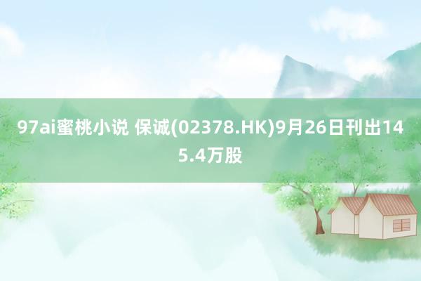 97ai蜜桃小说 保诚(02378.HK)9月26日刊出145.4万股