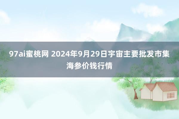 97ai蜜桃网 2024年9月29日宇宙主要批发市集海参价钱行情