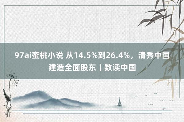 97ai蜜桃小说 从14.5%到26.4%，清秀中国建造全面股东丨数读中国