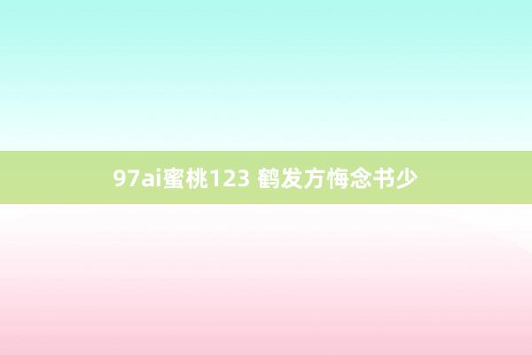 97ai蜜桃123 鹤发方悔念书少