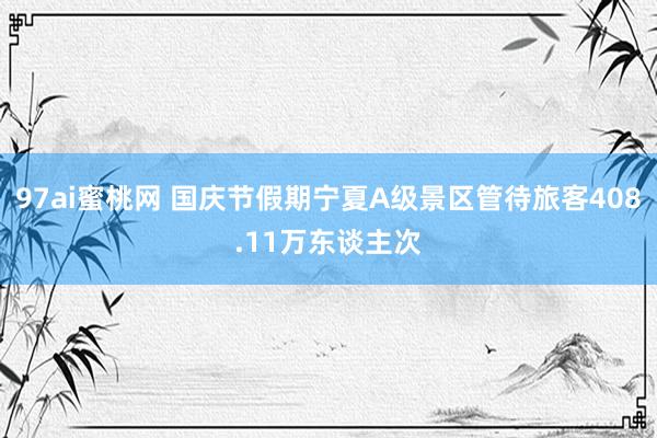 97ai蜜桃网 国庆节假期宁夏A级景区管待旅客408.11万东谈主次