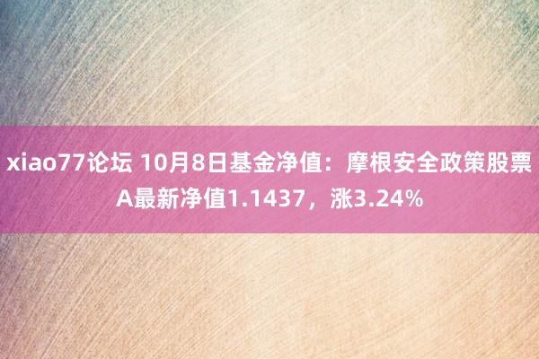 xiao77论坛 10月8日基金净值：摩根安全政策股票A最新净值1.1437，涨3.24%