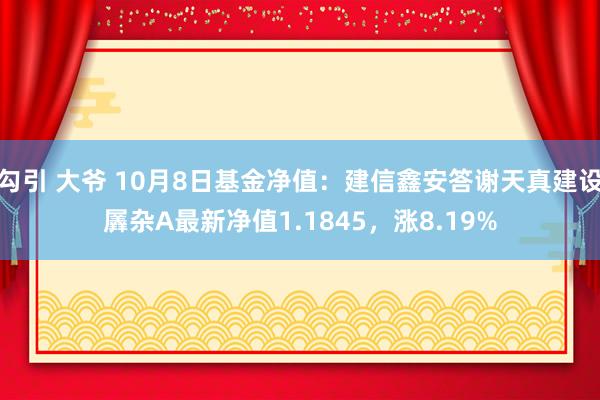 勾引 大爷 10月8日基金净值：建信鑫安答谢天真建设羼杂A最新净值1.1845，涨8.19%