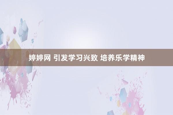 婷婷网 引发学习兴致 培养乐学精神