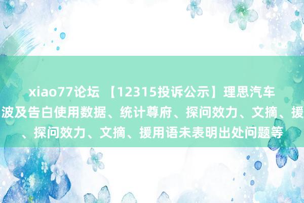 xiao77论坛 【12315投诉公示】理思汽车-W新增4件投诉公示，波及告白使用数据、统计尊府、探问效力、文摘、援用语未表明出处问题等