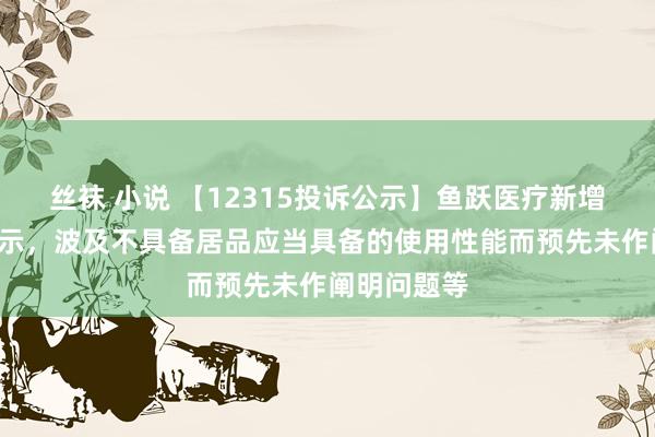 丝袜 小说 【12315投诉公示】鱼跃医疗新增2件投诉公示，波及不具备居品应当具备的使用性能而预先未作阐明问题等