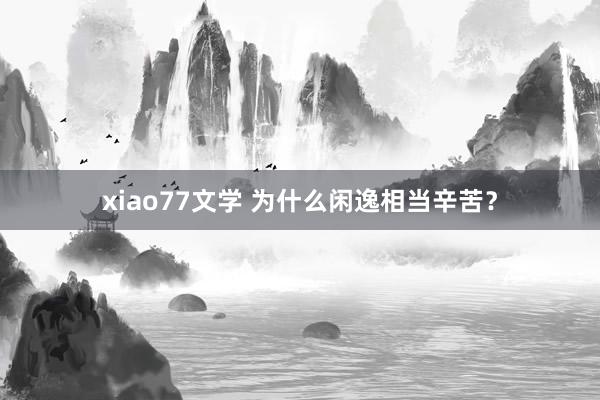 xiao77文学 为什么闲逸相当辛苦？