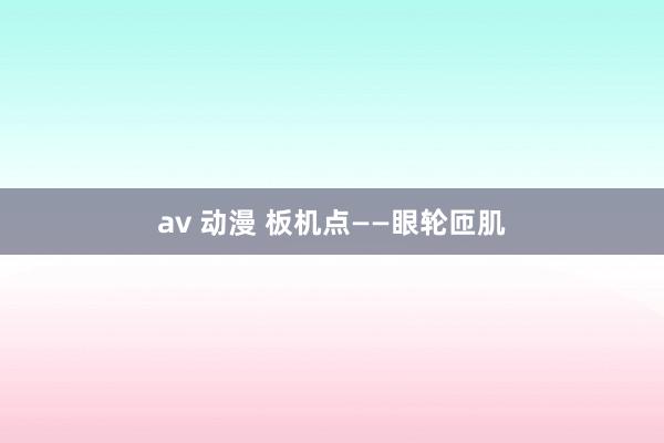 av 动漫 板机点——眼轮匝肌