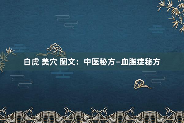 白虎 美穴 图文：中医秘方—血臌症秘方