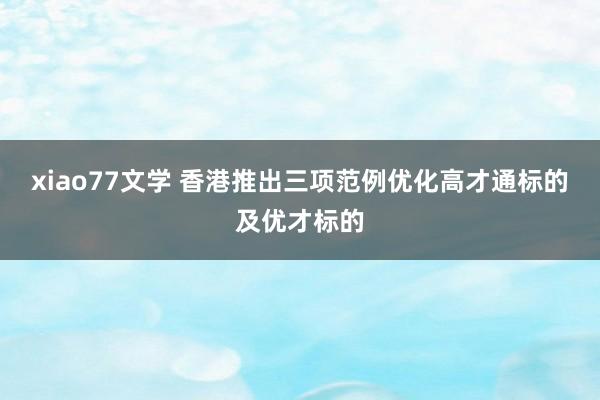 xiao77文学 香港推出三项范例优化高才通标的及优才标的