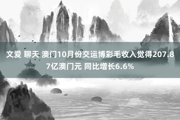 文爱 聊天 澳门10月份交运博彩毛收入觉得207.87亿澳门元 同比增长6.6%