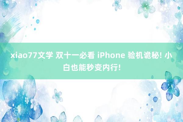 xiao77文学 双十一必看 iPhone 验机诡秘! 小白也能秒变内行!