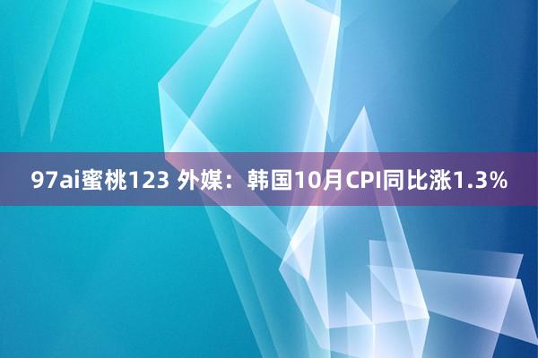 97ai蜜桃123 外媒：韩国10月CPI同比涨1.3%