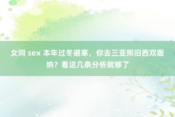 女同 sex 本年过冬避寒，你去三亚照旧西双版纳？看这几条分析就够了