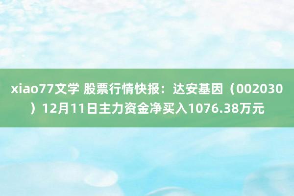 xiao77文学 股票行情快报：达安基因（002030）12月11日主力资金净买入1076.38万元