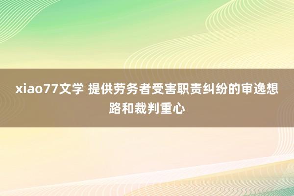 xiao77文学 提供劳务者受害职责纠纷的审逸想路和裁判重心