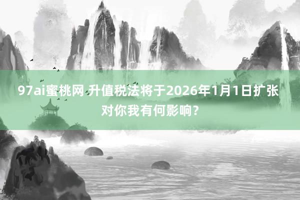 97ai蜜桃网 升值税法将于2026年1月1日扩张 对你我有何影响？