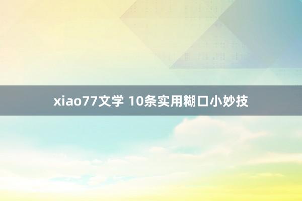 xiao77文学 10条实用糊口小妙技