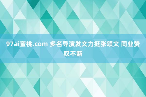 97ai蜜桃.com 多名导演发文力挺张颂文 同业赞叹不断