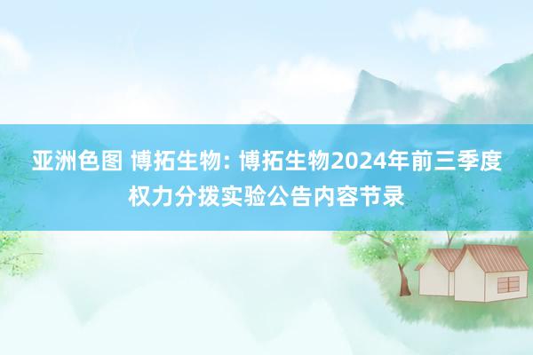 亚洲色图 博拓生物: 博拓生物2024年前三季度权力分拨实验公告内容节录