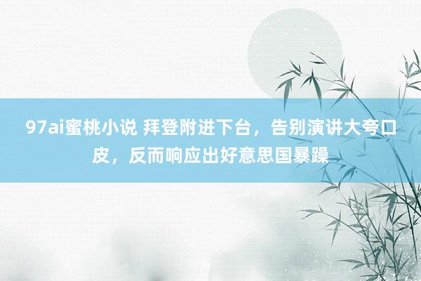 97ai蜜桃小说 拜登附进下台，告别演讲大夸口皮，反而响应出好意思国暴躁